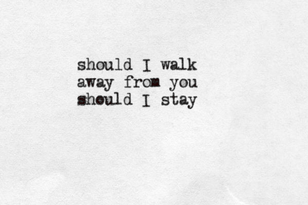 should I walk away from you should I stay 