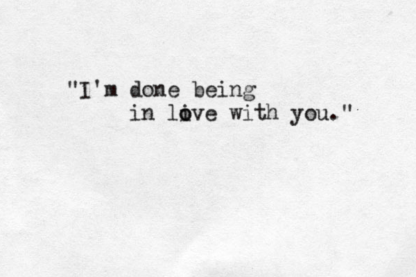 "I'm done being in li o ove with you." 