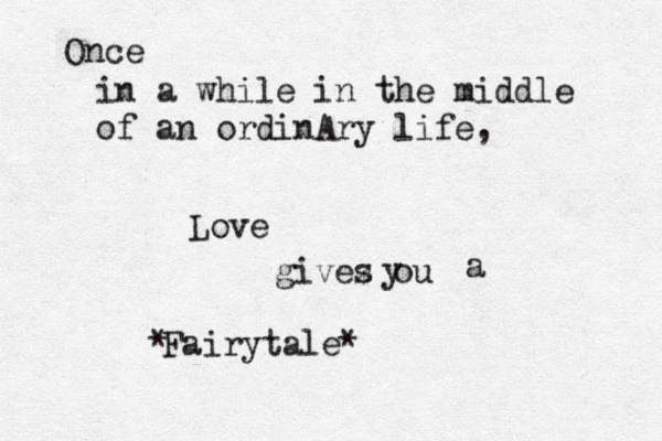 Once in a while in the middle of an ordinAry life, Love givez s ou y a Fairytale< * * 