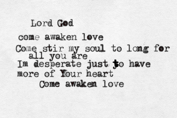 Lord God come awaken love Come stir my soul to long for all you are Im desperate just y t t t t t t t to have more of Your heart Come awaken love 
