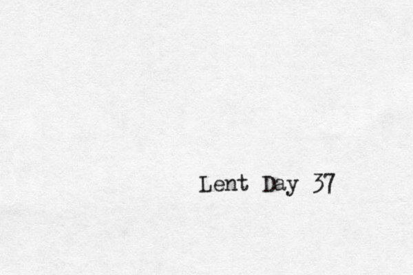 Lent Day 37