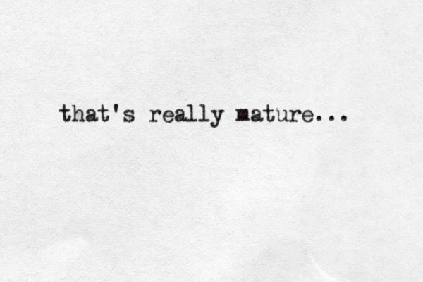 that's really mature...