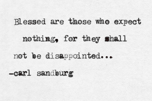 Blessed are those who expect nothing. for , they shall not be disappointed... carl sandburg -