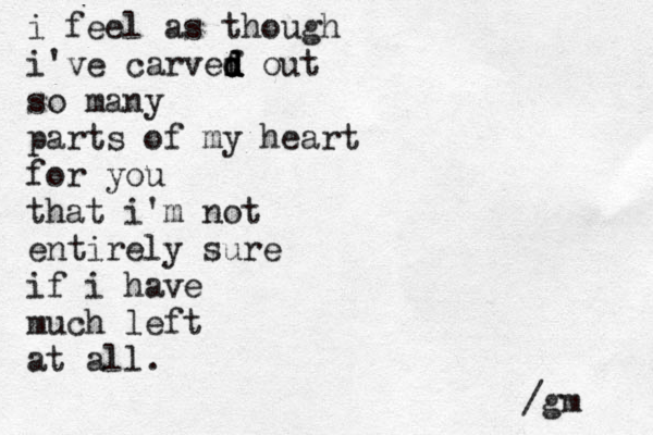 i feel as though i've carvef d d d d out so many parts of my heart for you that i'm not entirely sure i f i have much left at all. /gm 