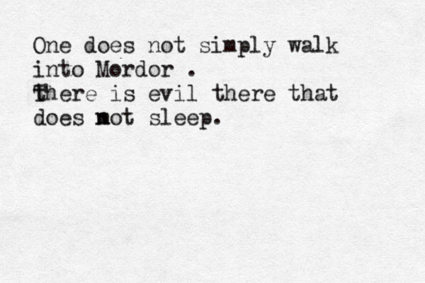 One does not simply walk into Mordor . t There is evil there that does m o n t sleep. 