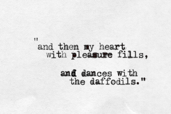 and then my heart with pleasure fills, anf d d d dances with the daffodils." " 