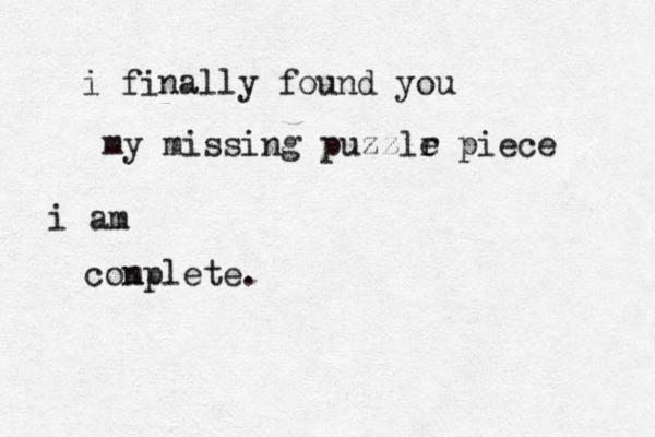 i finally found you my missing puzzlr e piece i am con mplete. 
