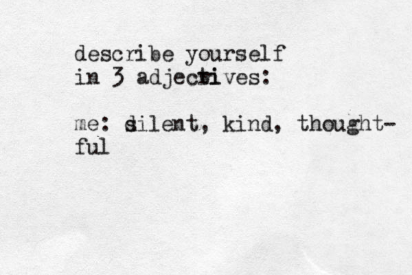 describe yourself in 3 adjecri tives: me: d silent, kind, thought- ful