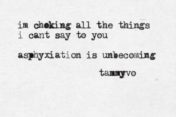 im choking all the things i cant say to you asphyxiation is unbecoming tammyvo