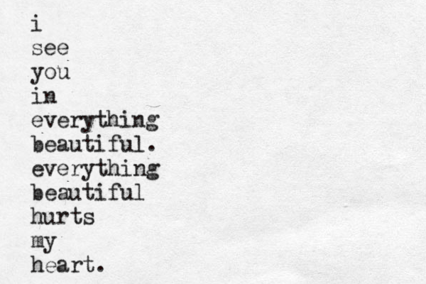 i see you in everything beauti ful. everything beautiful hurts my heart. 