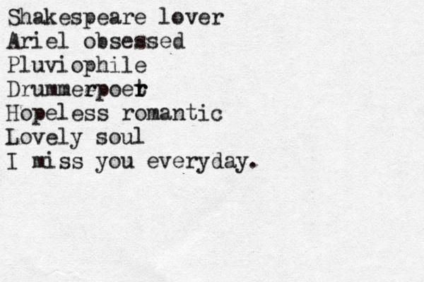 Shakespeare lover Ariel obsessed Pluviophi le Drummeep r r oer t r Hopeless romantic Lovely soul I miss you everyday.