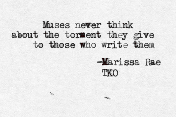 Muses never think about the torment they give to those who write them -Marissa Rae TKO