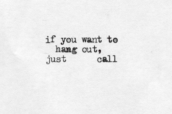 if you want to hang out, just call
