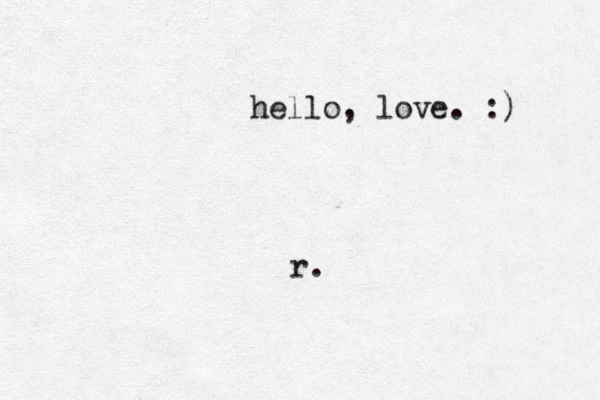 hello, love. :) r. 