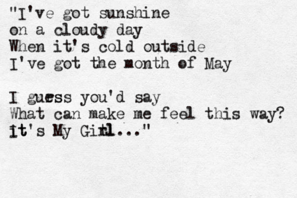 "I've got sunshine on a cloudy day When it's cold outside I've got the month of May I gurs ess you'd say What can make me feel this way? it It's My Gitl rl... "