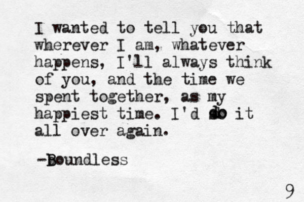 I wanted to tell you that wherever I am, whatever happens, I'll always think of you, and the time we spent together, as my happiest time. I'd so it all over again d d do o . -boundless B B 9 