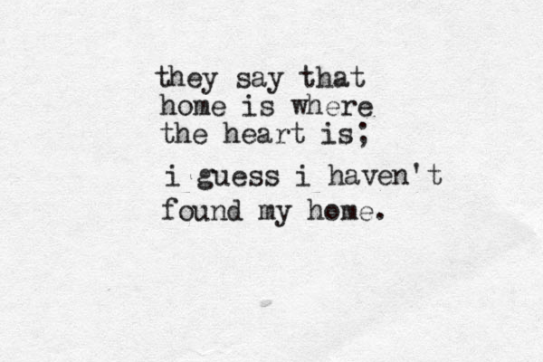 they say that home is where the heart is; i guess i haven't found my home. 