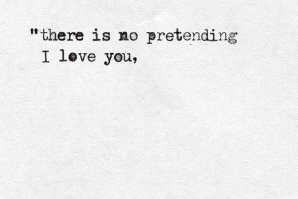 "there is no pretending I love you,