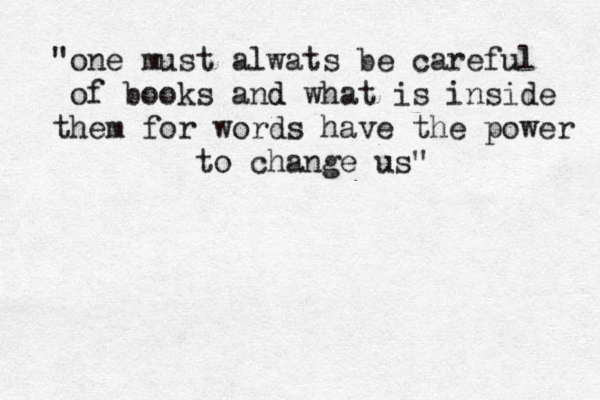 "one must alwats be careful of books and d what is inside them for words have the power to change us" 
