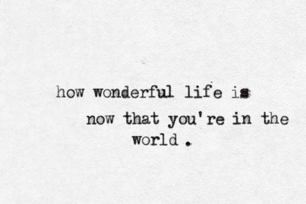 how wonderful life is now that you're in the world .