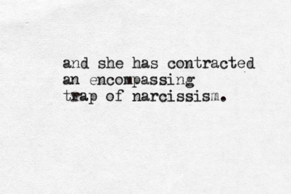 and she has contracted an encompassing trap of narcissism.