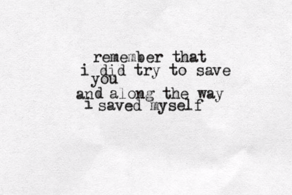 remember that i did try to save you an d along the way i saved myself 