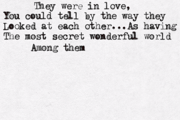 They were in love, You could tell by the way they Looked at each other... As having The most secret wonderful world Among them