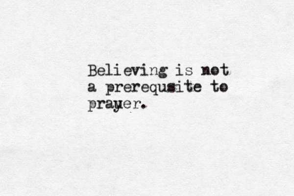 Believing is not a prerequsite to prau yer. 