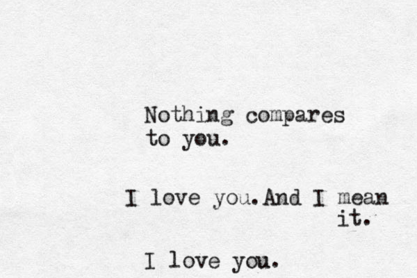 Nothing compare s to you. I love you u. I love you.And I mean it. 