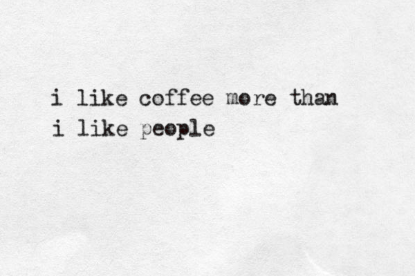 i like coffee more than i like people