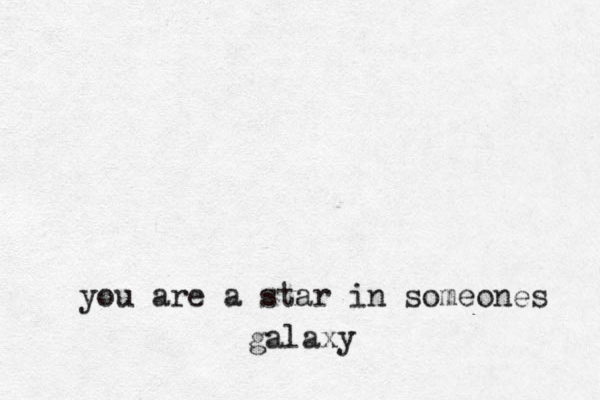 you are a star in someones galaxy