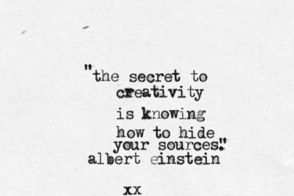 the secret to creativity is knowing how to hide your sources" " . albert einstein xx