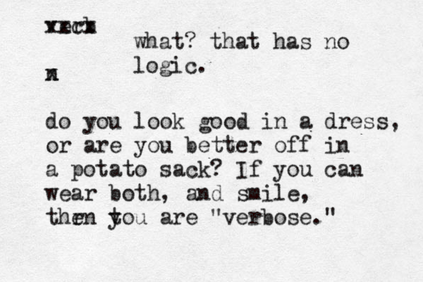 verb xxcx n x do you look good in a dress, or are you better off in a potato sack? If you can wear both, and smile, thr en t you are "verbose." what? that has no logic.