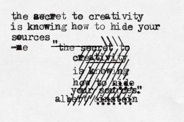 the secret to creativity is knowing how to hide your sources" " . albert einstein _________\\\\_ ______ ///////// ///////// ///////// //////:::: ////////// /////::::::: the ae swcret to creativity is knowing how to hid e your sources -me