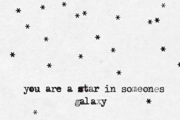you are a star in someones galaxy * * * * * * * * * * * * * * * * * * * * * 