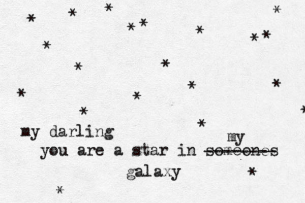you are a star in someones galaxy * * * * * * * * * * * * * * * * * * * * * my darling -------- my 