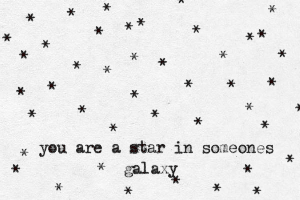 you are a star in someones galaxy * * * * * * * * * * * * * * * * * * * * * * * * * * * * * * * * * * * * * * * * * * * * 
