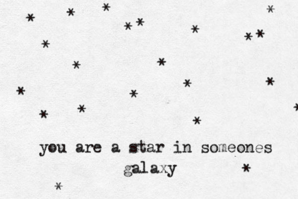 you are a star in someones galaxy * * * * * * * * * * * * * * * * * * * * * * 