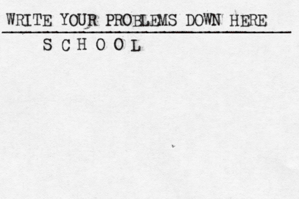 WRITE YOUR PROBLEMS DOWN HERE ________________________________ S C H O O L 