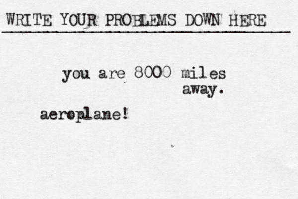 WRITE YOUR PROBLEMS DOWN HERE ________________________________ you are 8000 miles away. aeroplane!
