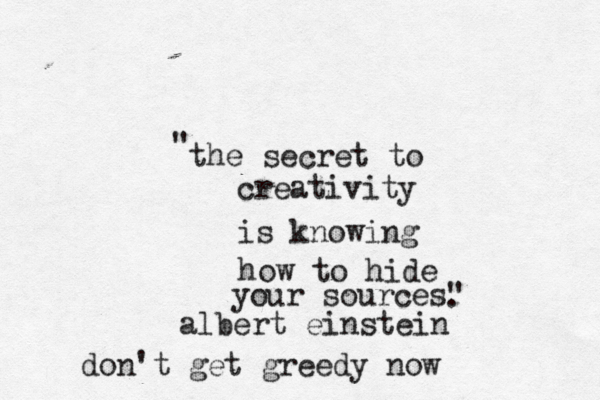 the secret to creativity is knowing how to hide your sources" " . albert einstein don't get greedy now 