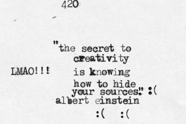 the secret to creativity is knowing how to hide your sources" " . albert einstein LMAO!!! 420 :( :( :( 