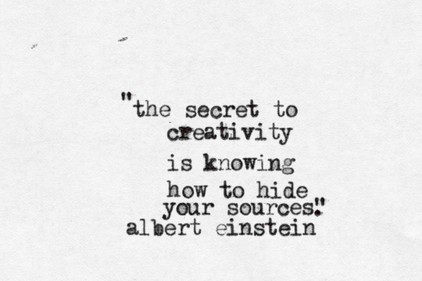 the secret to creativity is knowing how to hide your sources" " . albert einstein . 