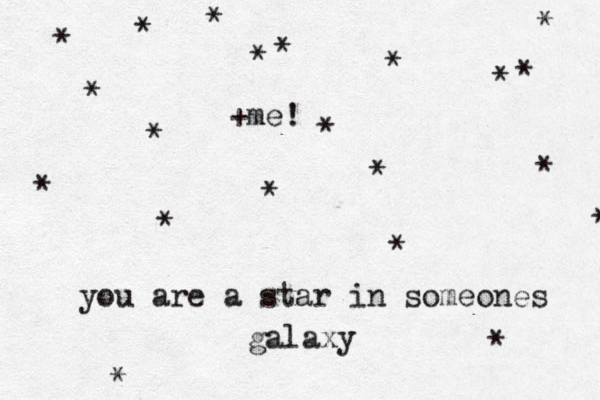 you are a star in someones galaxy * * * * * * * * * * * * * * * * * * * * * +me! 