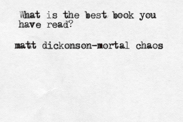 What is the best book you have read? matt dickonson-mortal chaos 