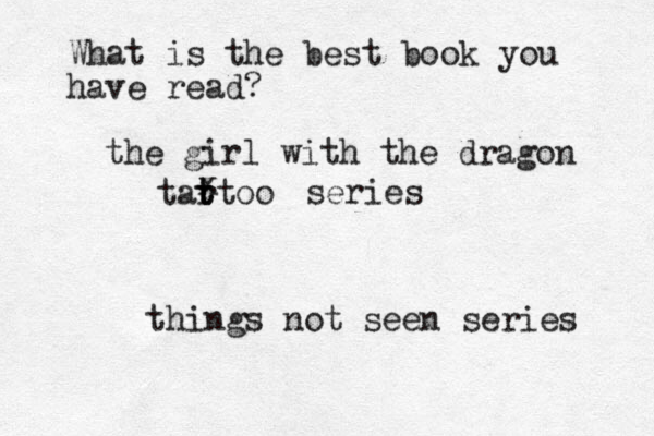 What is the best book you have read? the girl with the dragon tar t ttoo x series things not seen series 