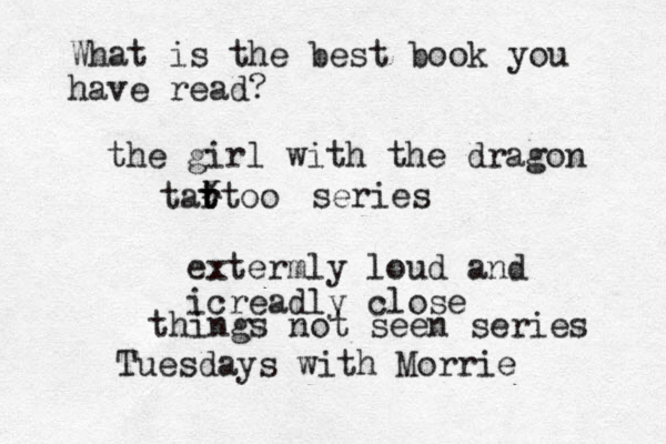 What is the best book you have read? the girl with the dragon tar t ttoo x series things not seen series extermly loud and icreadly close Tuesdays with Morrie 