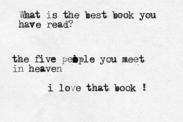 What is the best book you have read? the five peiple o o o l you meet in heaven i love that book !