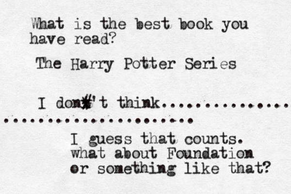 What is the best book you have read? The Harry Potter Series I dont't think................ ....................... x x * # I guess that counts. what about Foundation or something like that? 