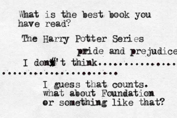 What is the best book you have read? The Harry Potter Series I dont't think................ ....................... x x * # I guess that counts. what about Foundation or something like that? pride and prejudice 